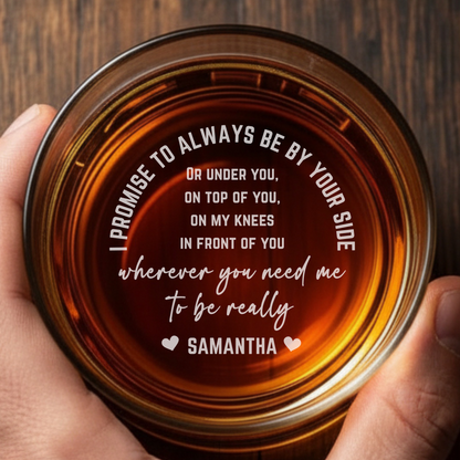 Engraved Whiskey Glass 'I Promise to Always Be By Your Side' Personalized Bottom Message Funny Rocks Glass